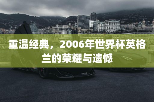重温经典，2006年世界杯英格兰的荣耀与遗憾