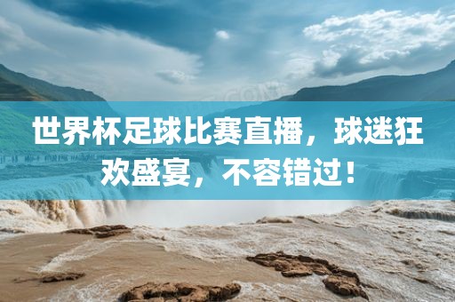 世界杯足球比赛直播，球迷狂欢盛宴，不容错过！吉安市靖泰电力工程有限公司
