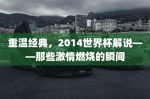 重温经典，2014世界杯解说——那些激情燃烧的瞬间