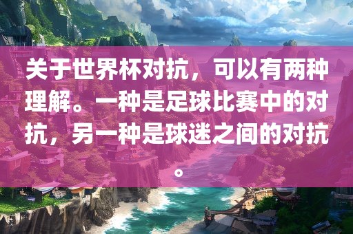关于世界杯对抗，可以有两种理解。一种是足球比赛中的对抗，另一种是球迷之间的对抗。