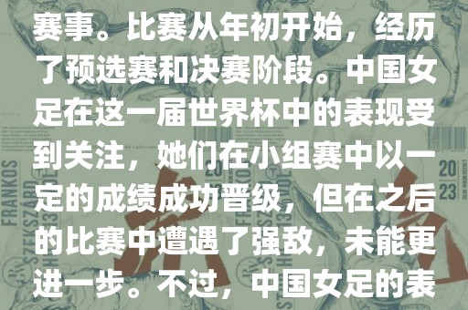 法国成功举办了这次女足世界杯，这也是法国首次举办这一赛事。比赛从年初开始，经历了预选赛和决赛阶段。中国女足在这一届世界杯中的表现受到关注，她们在小组赛中以一定的成绩成功晋级，但在之后的比赛中遭遇了强敌，未能更进一步。不过，中国女足的表现仍然得到了球迷和媒体的认可。