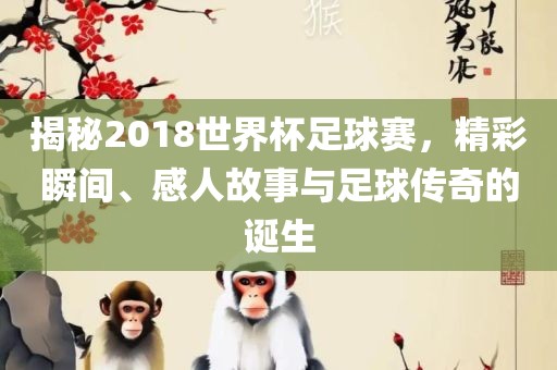 揭秘20吉安市靖泰电力工程有限公司18世界杯足球赛，精彩瞬间、感人故事与足球传奇的诞生