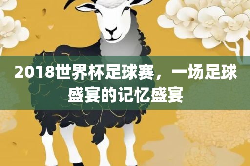 2018世界杯吉安市靖泰电力工程有限公司足球赛，一场足球盛宴的记忆盛宴