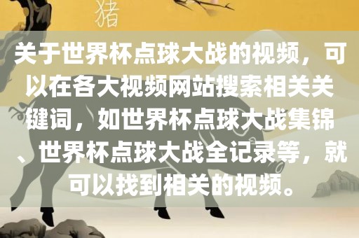 关于世界杯点球大战的视频，可以在各大视频网站搜索相关关键词，如世界杯点球大战集锦、世界杯点球大战全记录等，就可以找到相关的视频。