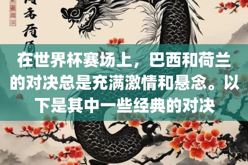 在世界杯赛场上，巴西和荷兰的对决总是充满激情和悬念。以下是其中一些经典的对决