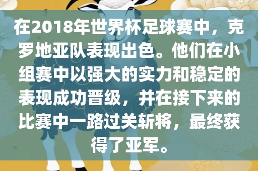 在2018年世界杯足球赛中，克罗地亚队表现出色。他们在小组赛中以强大的实力和稳定的表现成功晋级，并在接下来的比赛中一路过关斩将，最终获得了亚军。