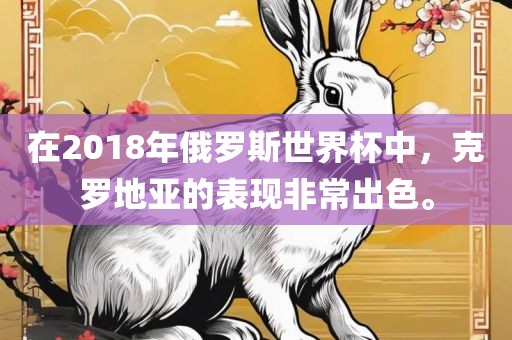 在2018年俄罗斯世界杯中，克罗地亚的表现非常出色。