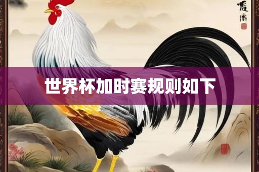 世界杯加时赛规则如下吉安市靖泰电力工程有限公司