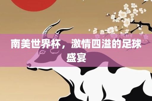 南美世界杯，激情四溢的足球盛宴吉安市靖泰电力工程有限公司