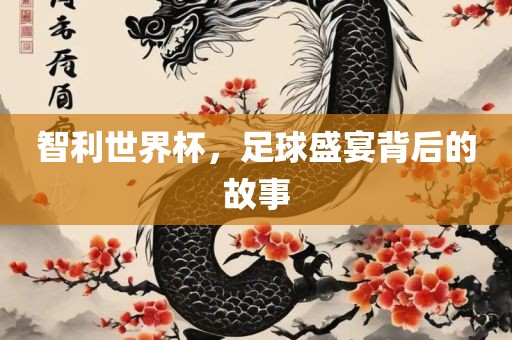 智利世界杯，足球盛宴背后的故事吉安市靖泰电力工程有限公司