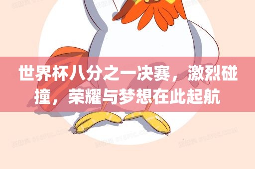 世界杯八分之一决赛，激烈碰撞，荣耀与梦想在此起航