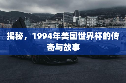 揭秘，1994年美国世界杯的传奇与故事