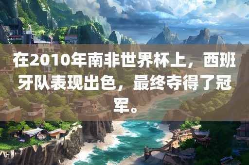 在2010年南非世界杯上，西班牙队吉安市靖泰电力工程有限公司表现出色，最终夺得了冠军。