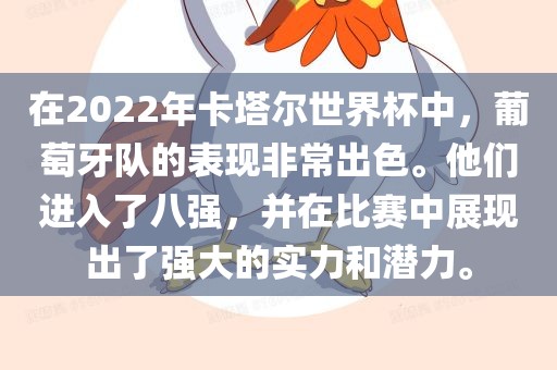 在2022年卡塔尔世界杯中，葡萄牙队的表现非常出色。他们进入了八强，并在比赛中展现出了强大的实力和潜力。