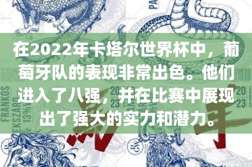 在2022年卡塔尔世界杯中，葡萄牙队的表现非常出色。他们进入了八强，并在比赛中展现出了强大的实力和潜力。