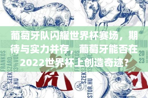 葡萄牙队闪耀世界杯赛场，期待与实力并存，葡萄牙能否在2022世界杯上创造奇迹？