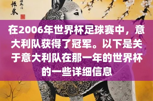 在2006年世界杯足球赛中，意大利队获得了冠军。以下是关于意大利队在那一年的世界杯的一些详细信息