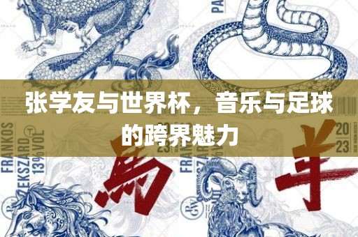 张学友与世界杯，音乐与足球的跨界魅力