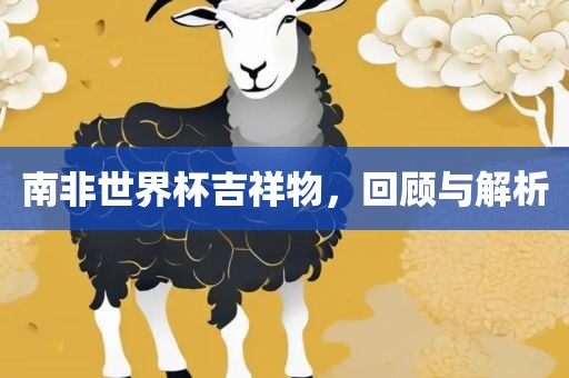 南非世界杯吉祥物，回顾与解析