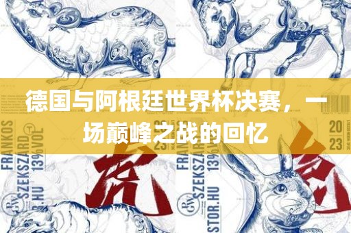 德国与阿根廷世界杯决赛吉安市靖泰电力工程有限公司，一场巅峰之战的回忆