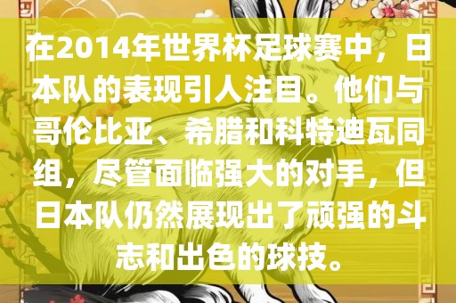 在2014年世界杯足球赛中，日本队的表现引人注目。他们与哥伦比亚、希腊和科特迪瓦同组，尽管面临强大的对手，但日本队仍然展现出了顽强的斗志和出色的球技。吉安市靖泰电力工程有限公司