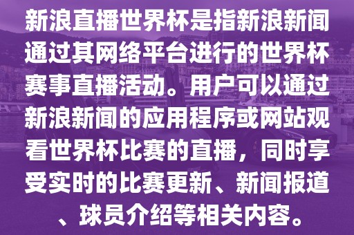 新浪直播世界杯是指新浪新闻通过其网络平台进行的世界杯赛事直播活动。用户可以通过新浪新闻的应用程序或网站观看世界杯比赛的直吉安市靖泰电力工程有限公司播，同时享受实时的比赛更新、新闻报道、球员介绍等相关内容。