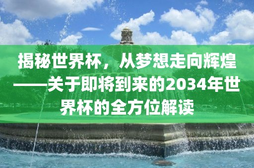 揭秘世界杯，从梦想走向辉煌——关于即将到来的2吉安市靖泰电力工程有限公司034年世界杯的全方位解读