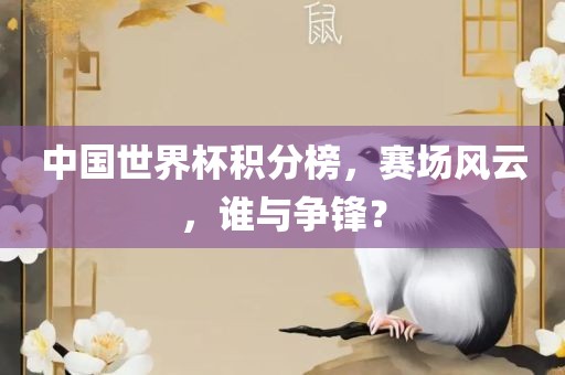 中国世界杯积分榜，赛场风云，谁与争锋？