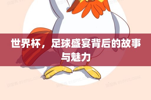 世界杯，足球盛宴背后的故事与魅力
