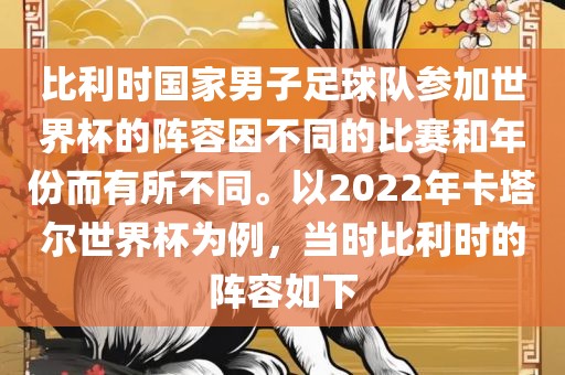 比利时国家男子足球队参加世界杯的阵容因不同的比赛和年份而有所不同。以2022年卡塔尔世界杯为例，当时比利时的阵容如下
