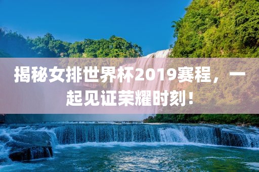 揭秘女排世界杯2019赛程，一起见证荣耀时刻！吉安市靖泰电力工程有限公司
