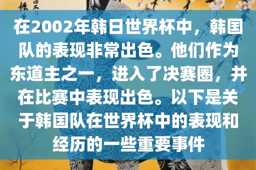 在2002年韩日世界杯中，韩国队的表现非常出色。他们作为东道主之一，进入了决赛圈，并在比赛中表现出色。以下是关于韩国队在世界杯中的表现和经历的一些重要事件
