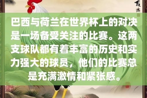 巴西与荷兰在世界杯上的对决是一场备受关注的比赛。这两支球队都有着丰富的历史和实力强大的球员，他们的比赛总是充满激情和紧张感。
