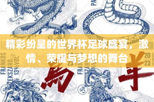精彩纷呈的世界杯足球盛宴，激情、荣耀与梦想的舞台