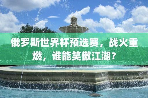 俄罗斯世界杯预选赛，战火重燃，谁能笑傲江湖？