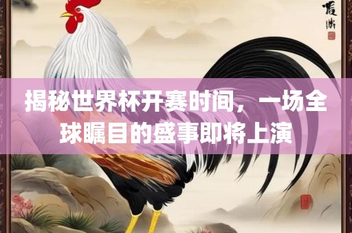揭秘世界杯开赛时间，一场全球瞩目的盛事即将上演