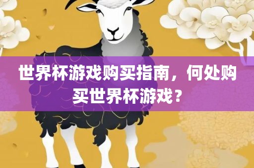 世界杯游戏购买指南，何处购买世界杯游戏？