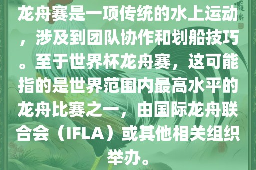龙舟赛是一项传统的水上运动，涉及到团队协作和划船技巧。至于世界杯龙舟赛，这可能指的是世界范围内最高水平的龙舟比赛之一，由国际龙舟联合会（IFLA）或其他相关组吉安市靖泰电力工程有限公司织举办。