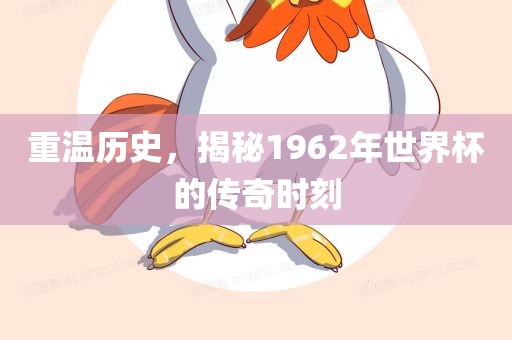 重温历史，揭秘1962年世界杯的传奇时刻