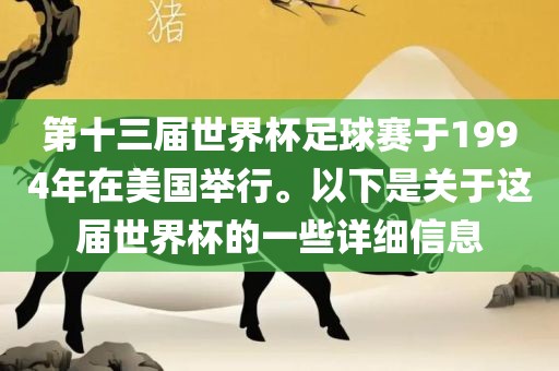 第十三届世界杯足球赛于1994年在美国举行。以下是关于这届世界杯的一些详细信息吉安市靖泰电力工程有限公司