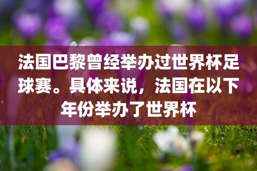 法国巴黎曾经举办过世界杯足球赛。具体来说，法国在以下年份举办了世界杯吉安市靖泰电力工程有限公司