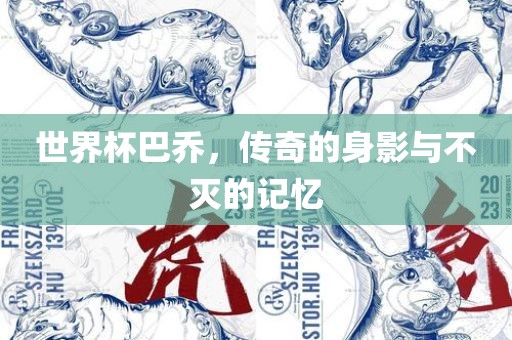 世界杯巴乔，传奇的身影与不灭的记忆