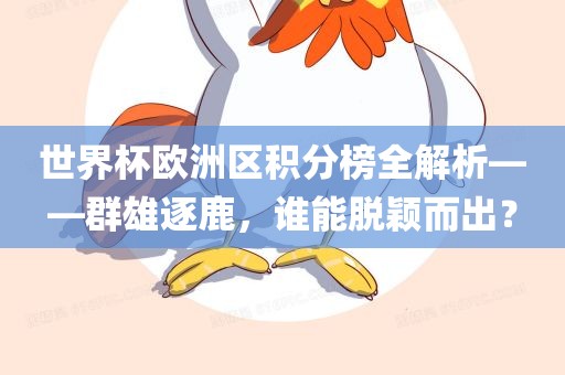 世界杯欧洲区积分榜全解析——群雄逐鹿，谁能脱颖而出？