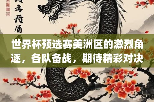 世界杯预选赛美洲区的激烈角逐，各队备战，期待精彩对决