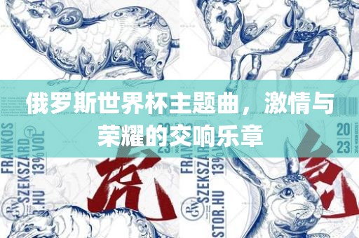 俄罗斯世界杯主题曲，激情与荣耀的交响乐章