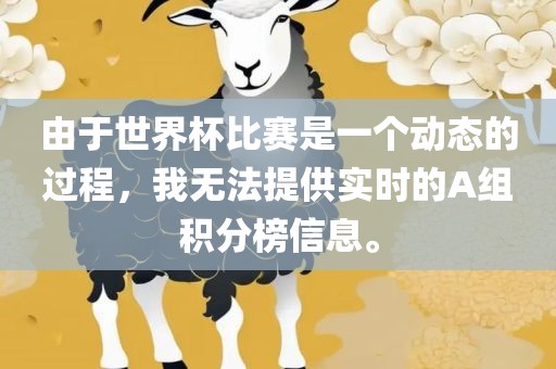 由于世界杯比赛是一个动态的过程，我无法提供实时的A组积分榜信息。