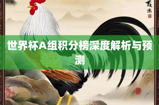世界杯A组积分榜深度解析与预测