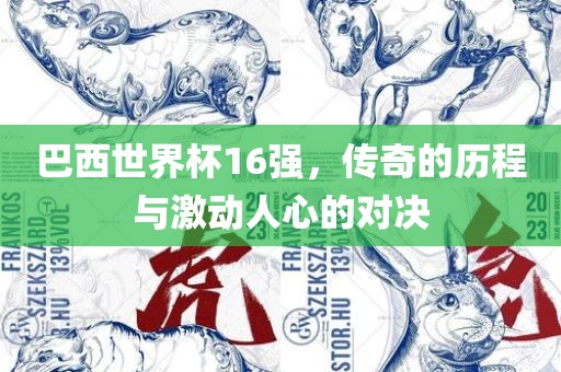 巴西世界杯16强，传奇的历程与激动人心的对决吉安市靖泰电力工程有限公司