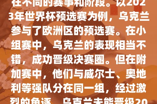 关于乌克兰的世界杯预选赛，存在不同的赛事和阶段。以2023年世界杯预选赛为例，乌克兰参与了欧洲区的预选赛。在小组赛中，乌克兰的表现相当不错，成功晋级决赛圈。但在附加赛中，他们与威尔士、奥地利等强队分在同一组，经过激烈的角逐，乌克兰未能晋级2023年世界杯决赛圈。