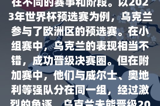 关于乌克兰的世界杯预选赛，存在不同的赛事和阶段。以2023年世界杯预选赛为例，乌克兰参与了欧洲区的预选赛。在小组赛中，乌克兰的表现相当不错，成功晋级决赛圈。但在附加赛中，他们与威尔士、奥地利等强队分在同一组，经过激烈的角逐，乌克兰未能晋级2023年世界杯决赛圈。